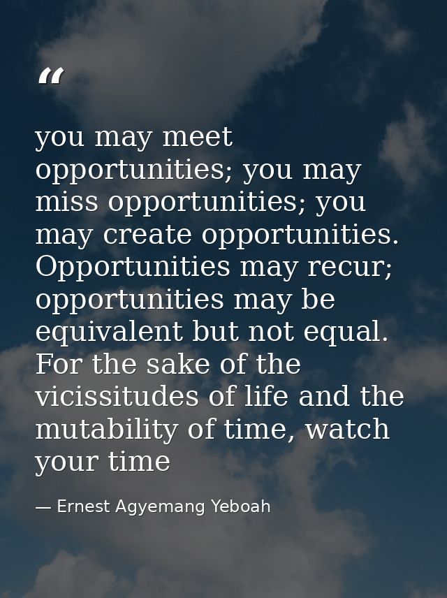 you may meet opportunities; you may miss opportunities; you may create opportunities. Opportunities may recur; opportuni — Ernest Agyemang Yeboah