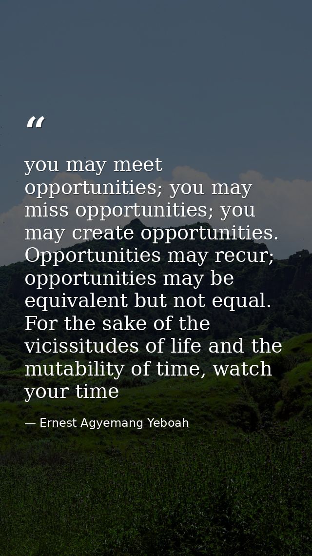 you may meet opportunities; you may miss opportunities; you may create opportunities. Opportunities may recur; opportuni — Ernest Agyemang Yeboah