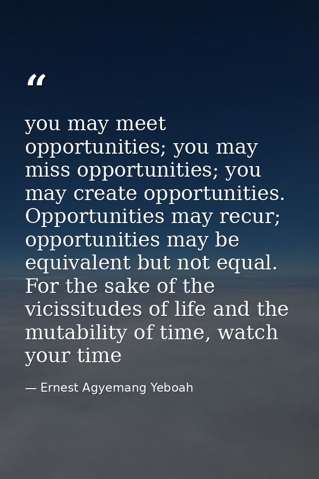 you may meet opportunities; you may miss opportunities; you may create opportunities. Opportunities may recur; opportuni — Ernest Agyemang Yeboah