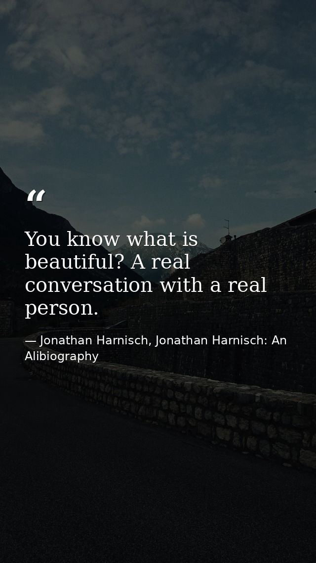 You know what is beautiful? A real conversation with a real person. — Jonathan Harnisch, Jonathan Harnisch: An Alibiography