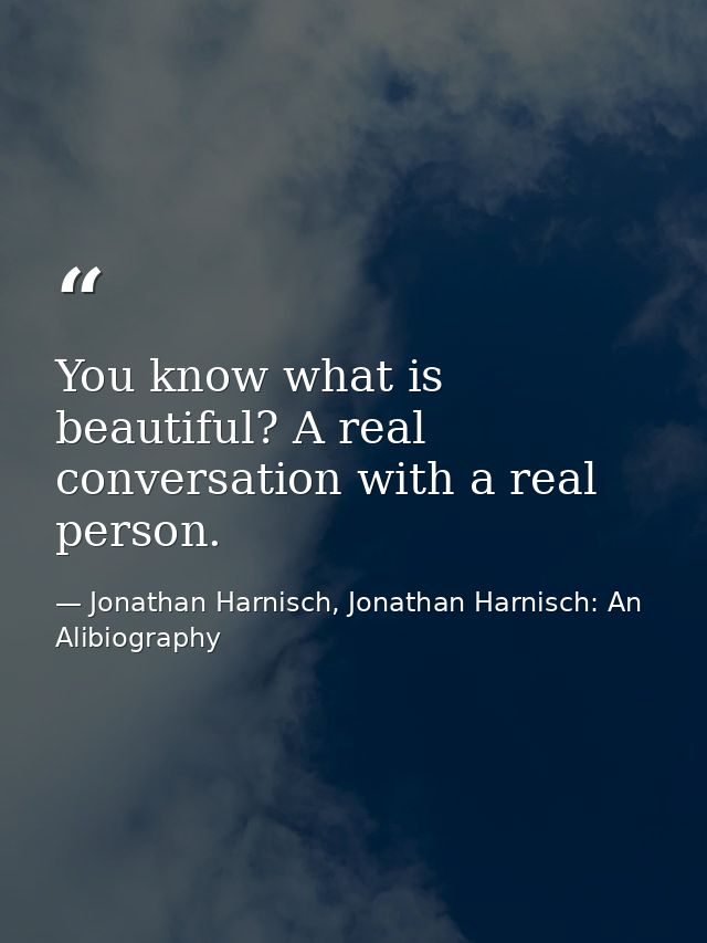 You know what is beautiful? A real conversation with a real person. — Jonathan Harnisch, Jonathan Harnisch: An Alibiography