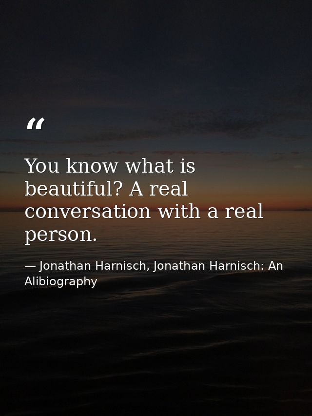 You know what is beautiful? A real conversation with a real person. — Jonathan Harnisch, Jonathan Harnisch: An Alibiography