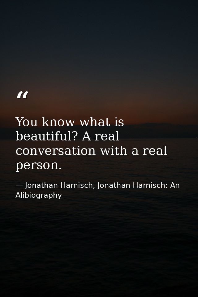 You know what is beautiful? A real conversation with a real person. — Jonathan Harnisch, Jonathan Harnisch: An Alibiography