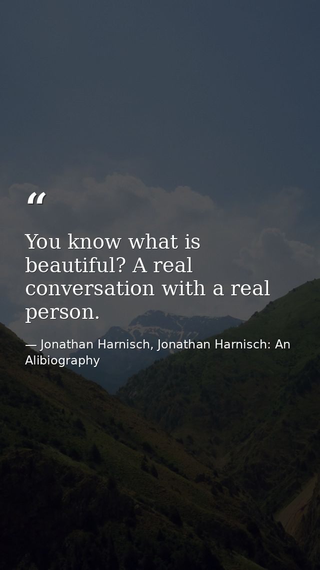 You know what is beautiful? A real conversation with a real person. — Jonathan Harnisch, Jonathan Harnisch: An Alibiography