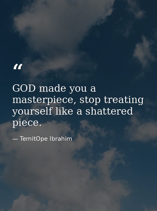 GOD made you a masterpiece, stop treating yourself like a shattered piece. — TemitOpe Ibrahim