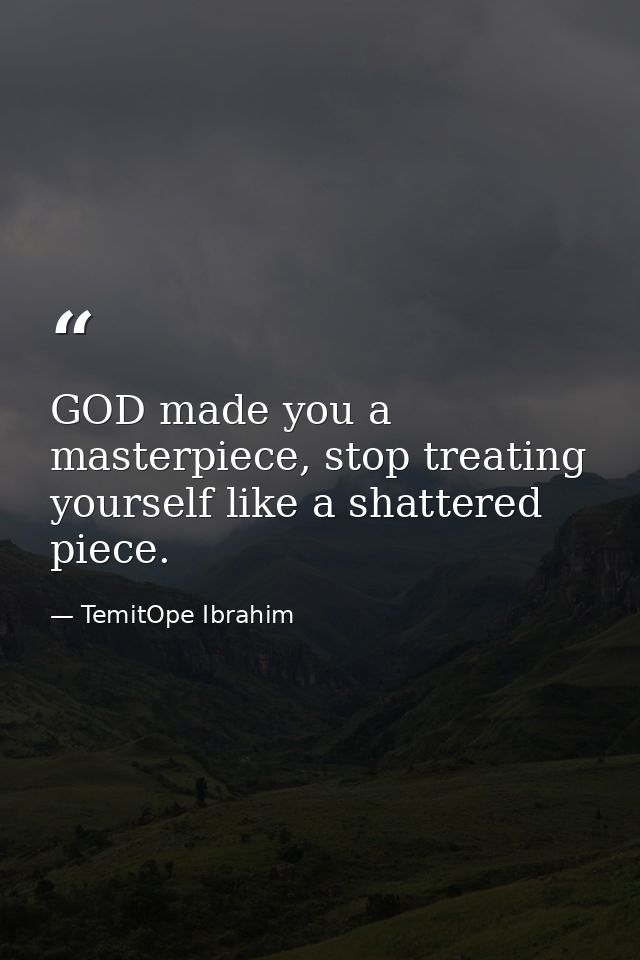 GOD made you a masterpiece, stop treating yourself like a shattered piece. — TemitOpe Ibrahim