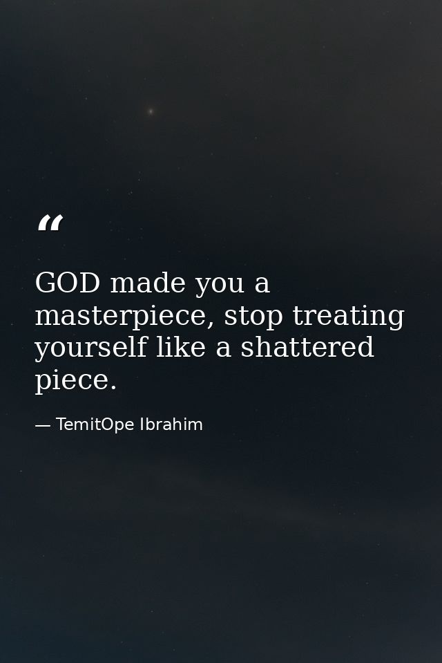 GOD made you a masterpiece, stop treating yourself like a shattered piece. — TemitOpe Ibrahim