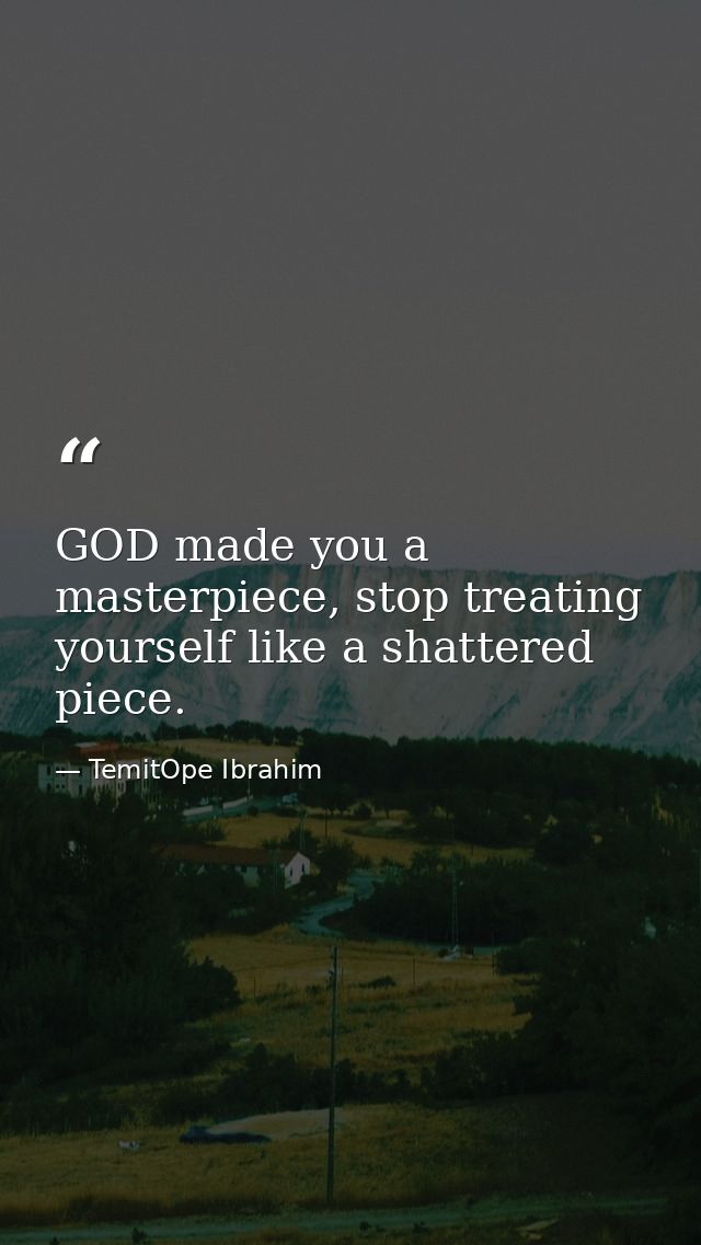 GOD made you a masterpiece, stop treating yourself like a shattered piece. — TemitOpe Ibrahim