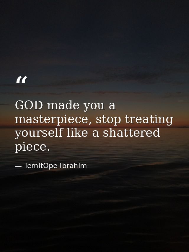 GOD made you a masterpiece, stop treating yourself like a shattered piece. — TemitOpe Ibrahim