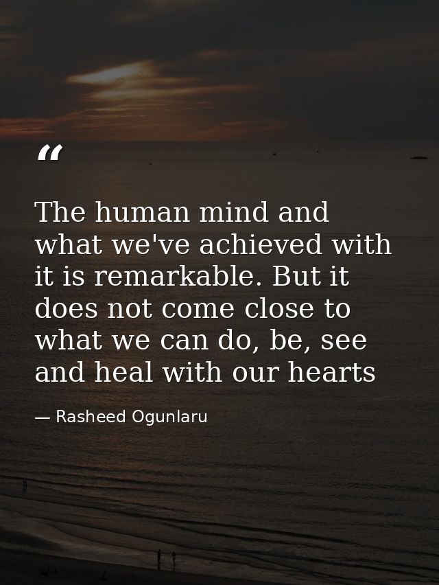 The human mind and what we've achieved with it is remarkable. But it does not come close to what we can do, be, see and  — Rasheed Ogunlaru