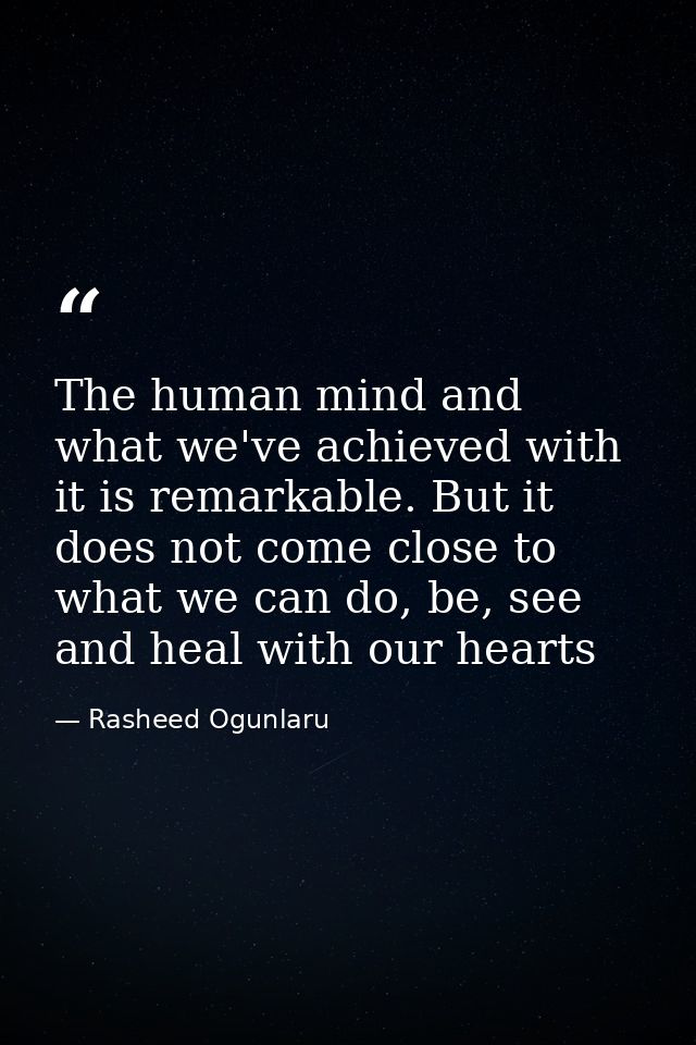 The human mind and what we've achieved with it is remarkable. But it does not come close to what we can do, be, see and  — Rasheed Ogunlaru