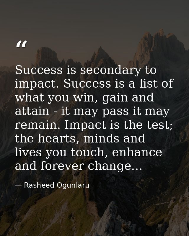Success is secondary to impact. Success is a list of what you win, gain and attain - it may pass it may remain. Impact i — Rasheed Ogunlaru