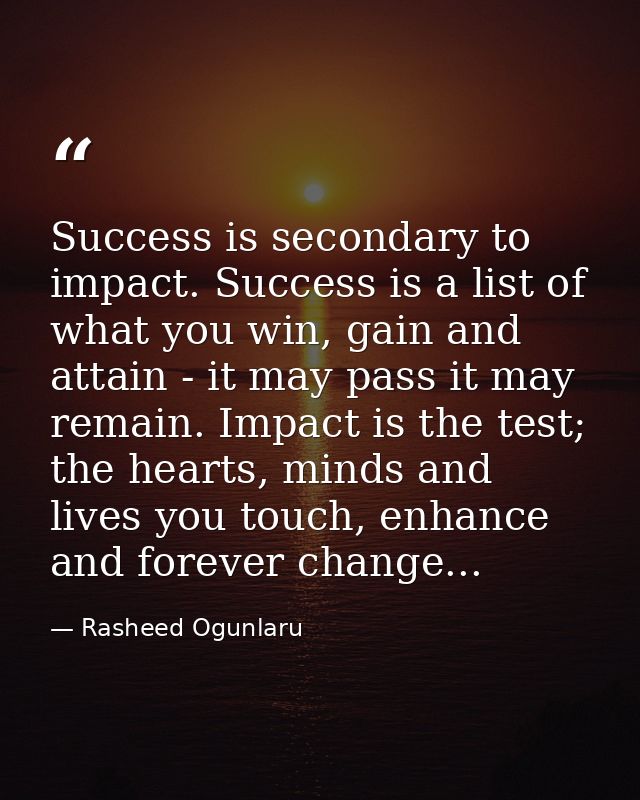 Success is secondary to impact. Success is a list of what you win, gain and attain - it may pass it may remain. Impact i — Rasheed Ogunlaru