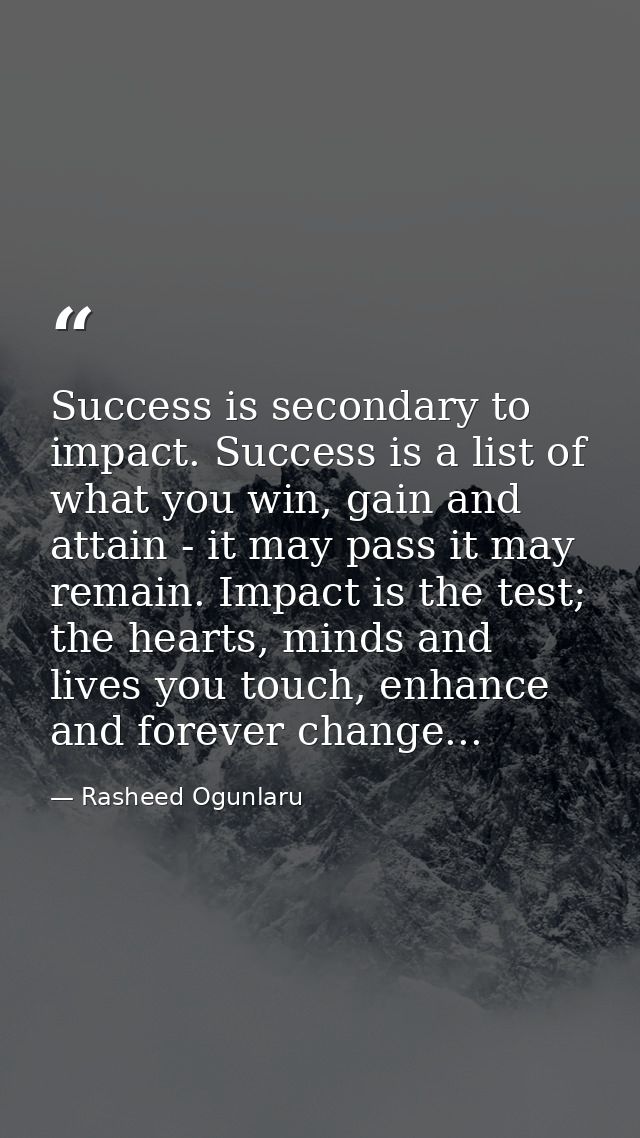 Success is secondary to impact. Success is a list of what you win, gain and attain - it may pass it may remain. Impact i — Rasheed Ogunlaru