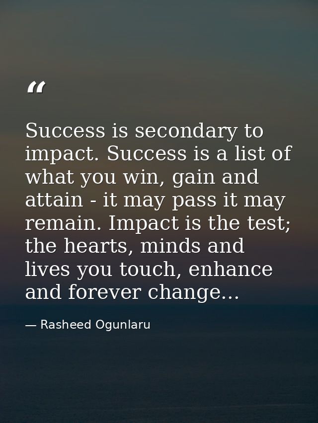 Success is secondary to impact. Success is a list of what you win, gain and attain - it may pass it may remain. Impact i — Rasheed Ogunlaru