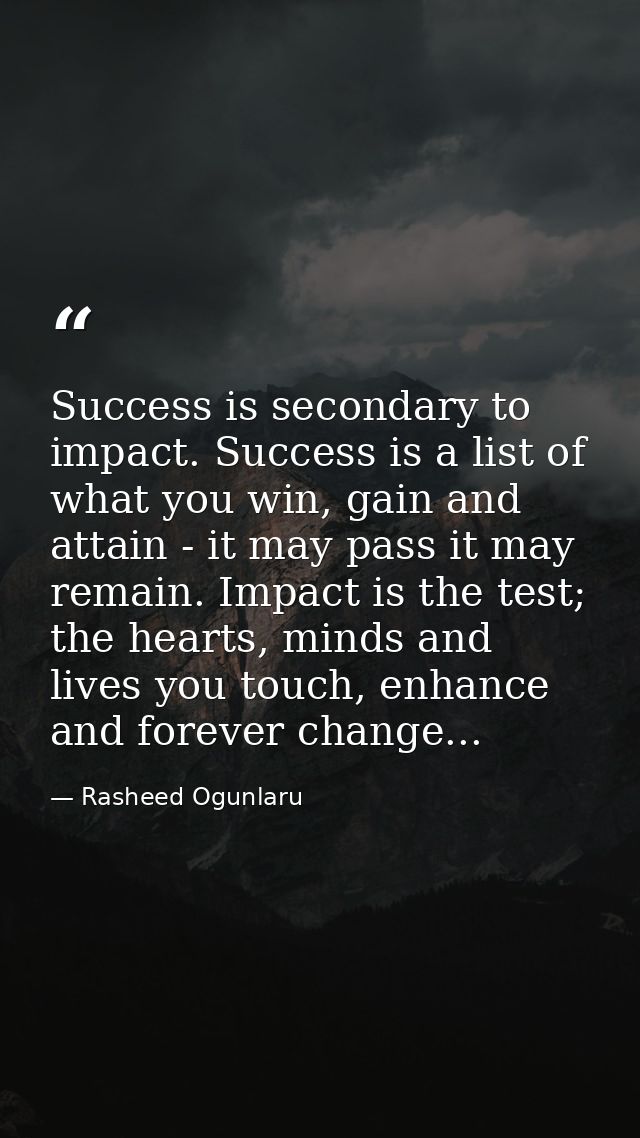 Success is secondary to impact. Success is a list of what you win, gain and attain - it may pass it may remain. Impact i — Rasheed Ogunlaru