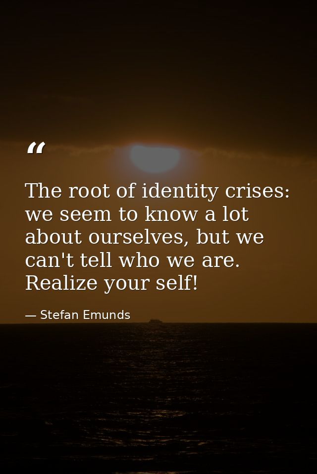 The root of identity crises: we seem to know a lot about ourselves, but we can't tell who we are. Realize your self! — Stefan Emunds