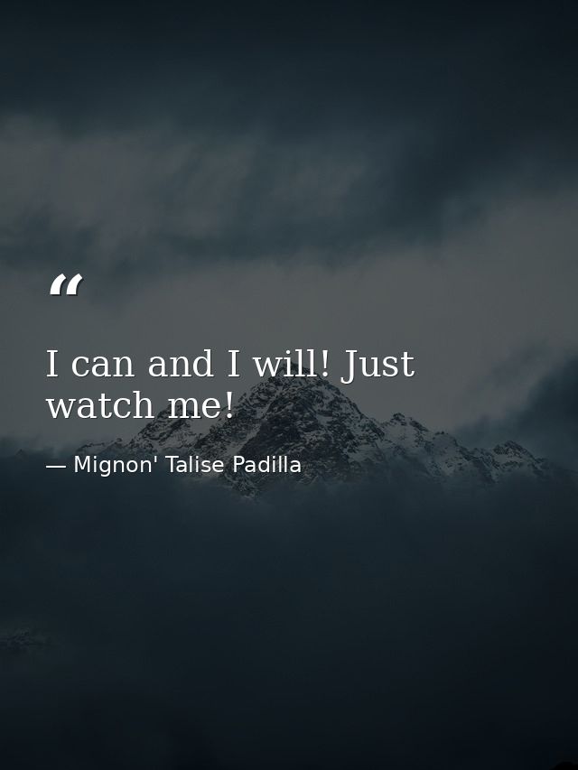 I can and I will! Just watch me! — Mignon' Talise Padilla
