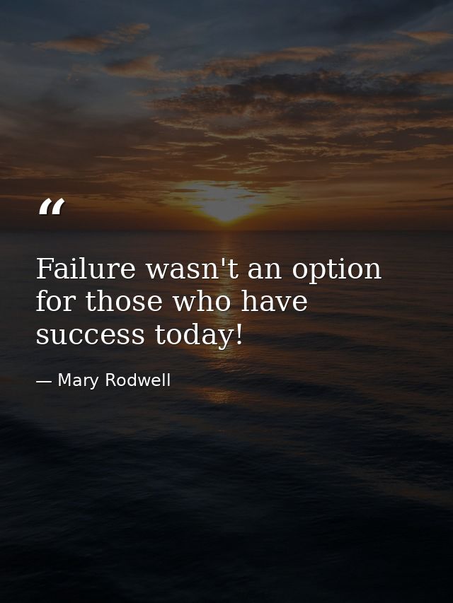 Failure wasn't an option for those who have success today! — Mary Rodwell