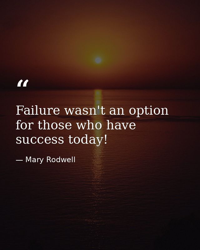 Failure wasn't an option for those who have success today! — Mary Rodwell