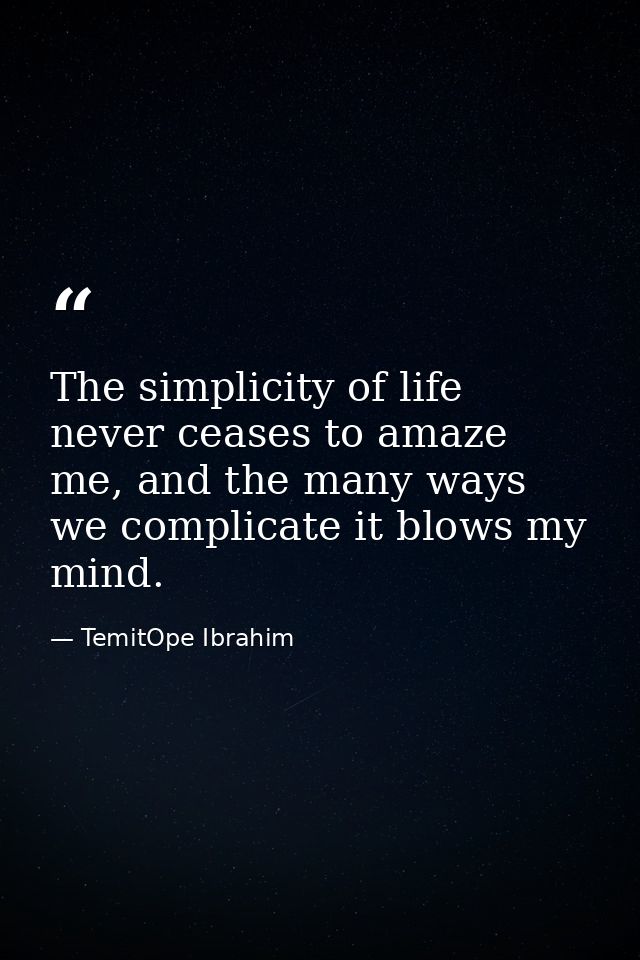 The simplicity of life never ceases to amaze me, and the many ways we complicate it blows my mind. — TemitOpe Ibrahim
