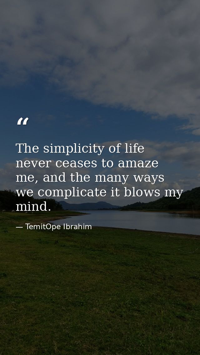 The simplicity of life never ceases to amaze me, and the many ways we complicate it blows my mind. — TemitOpe Ibrahim