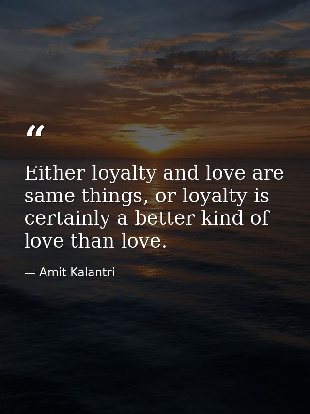 Either loyalty and love are same things, or loyalty is certainly a better kind of love than love. — Amit Kalantri
