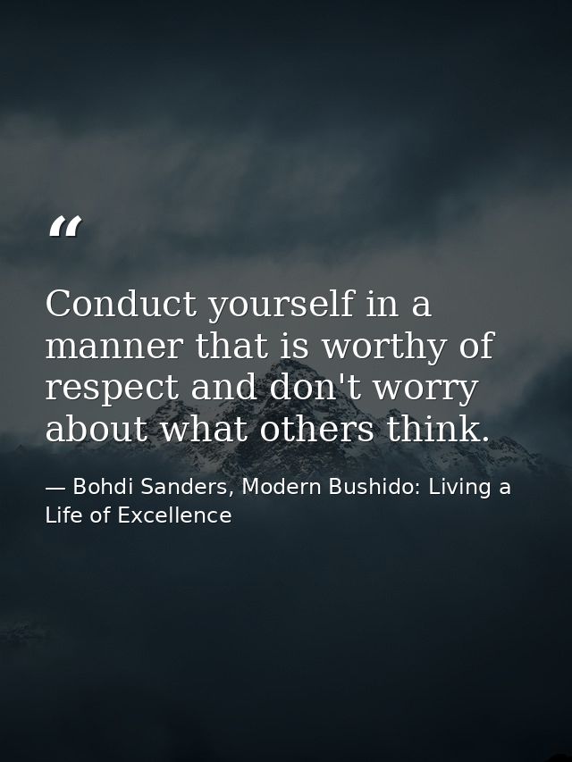 Conduct yourself in a manner that is worthy of respect and don't worry about what others think. — Bohdi Sanders, Modern Bushido: Living a Life of Excellence