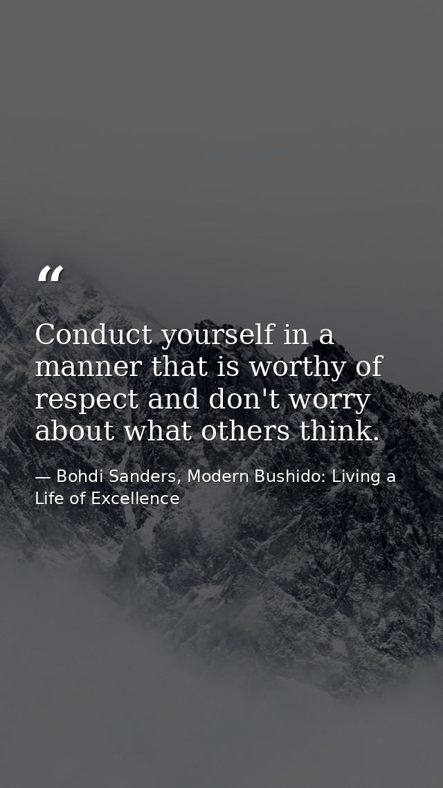 Conduct yourself in a manner that is worthy of respect and don't worry about what others think. — Bohdi Sanders, Modern Bushido: Living a Life of Excellence