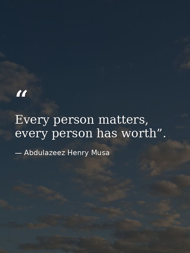 Every person matters, every person has worth”. — Abdulazeez Henry Musa