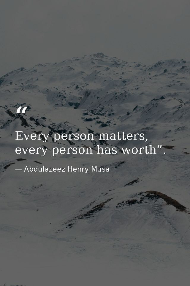 Every person matters, every person has worth”. — Abdulazeez Henry Musa