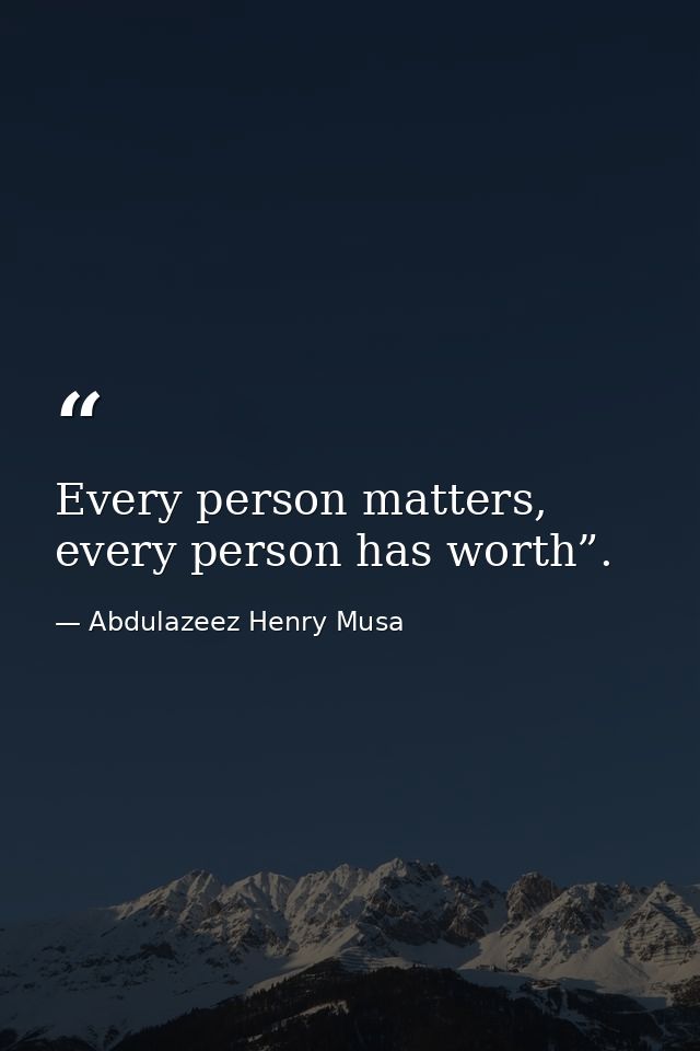 Every person matters, every person has worth”. — Abdulazeez Henry Musa