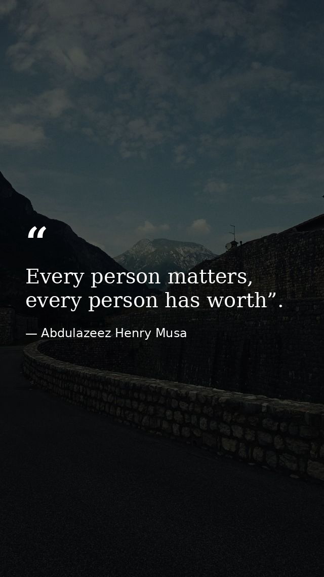 Every person matters, every person has worth”. — Abdulazeez Henry Musa