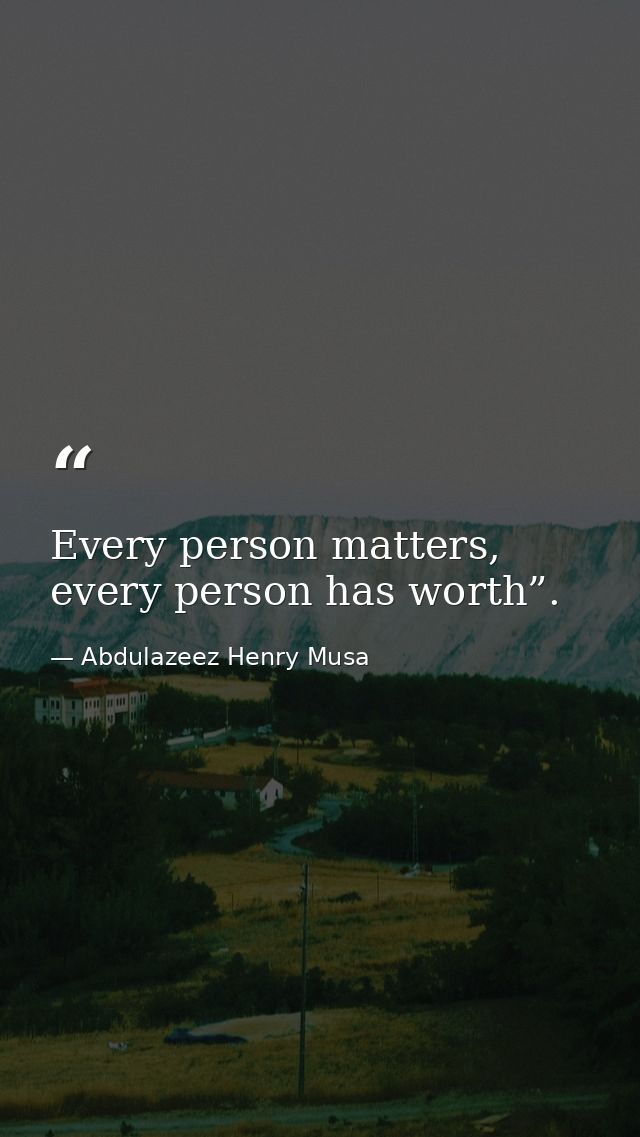 Every person matters, every person has worth”. — Abdulazeez Henry Musa