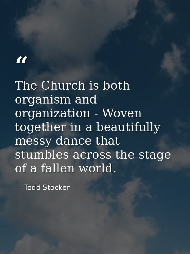 The Church is both organism and organization - Woven together in a beautifully messy dance that stumbles across the stag — Todd Stocker