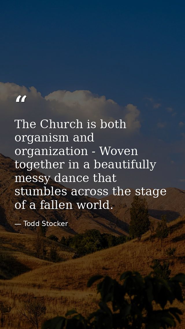 The Church is both organism and organization - Woven together in a beautifully messy dance that stumbles across the stag — Todd Stocker