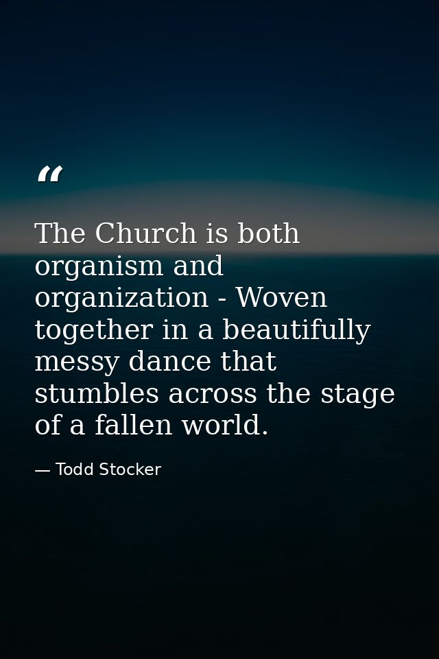 The Church is both organism and organization - Woven together in a beautifully messy dance that stumbles across the stag — Todd Stocker
