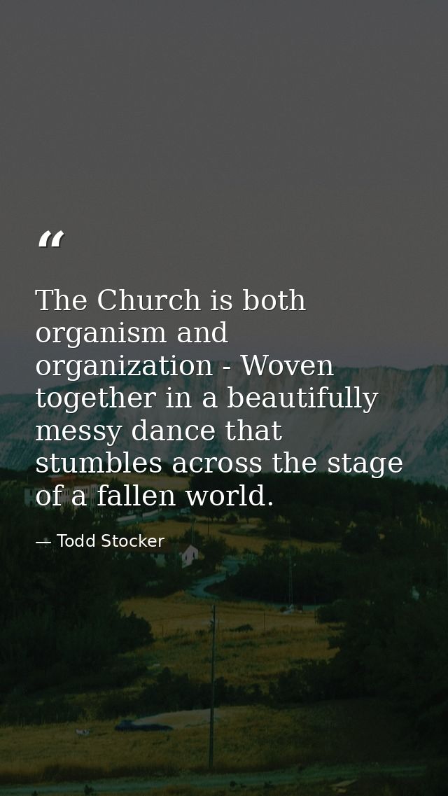 The Church is both organism and organization - Woven together in a beautifully messy dance that stumbles across the stag — Todd Stocker
