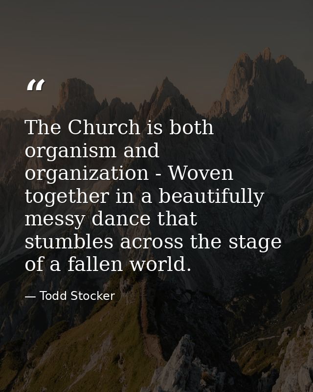 The Church is both organism and organization - Woven together in a beautifully messy dance that stumbles across the stag — Todd Stocker