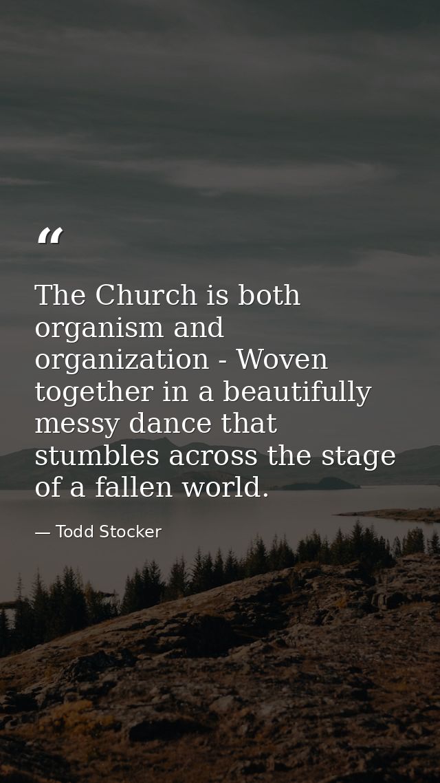 The Church is both organism and organization - Woven together in a beautifully messy dance that stumbles across the stag — Todd Stocker