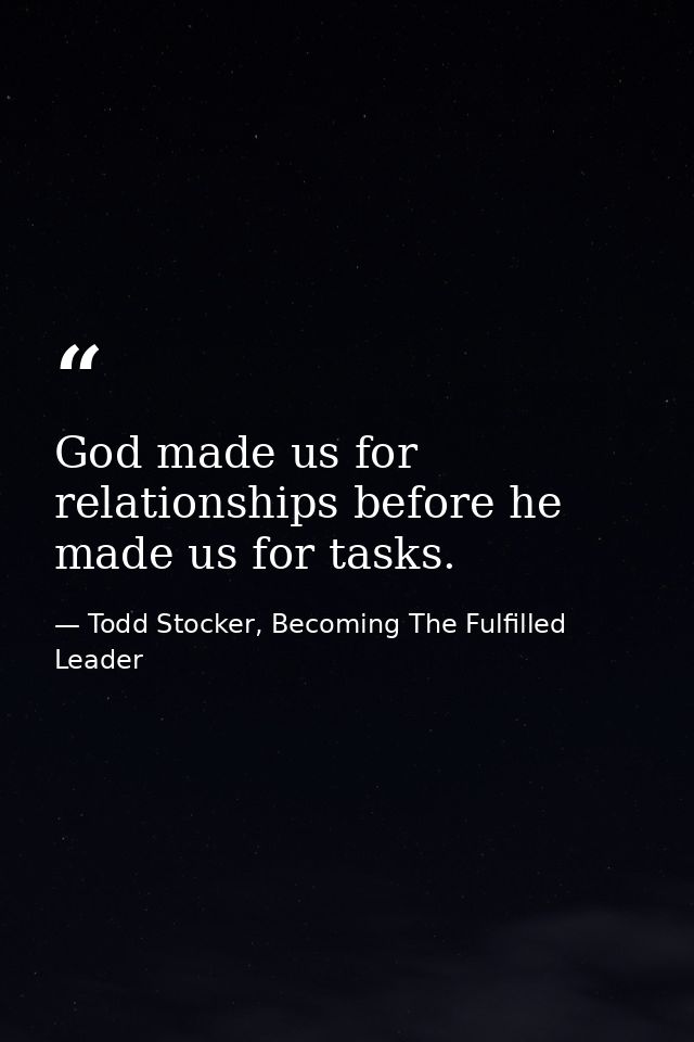 God made us for relationships before he made us for tasks. — Todd Stocker, Becoming The Fulfilled Leader