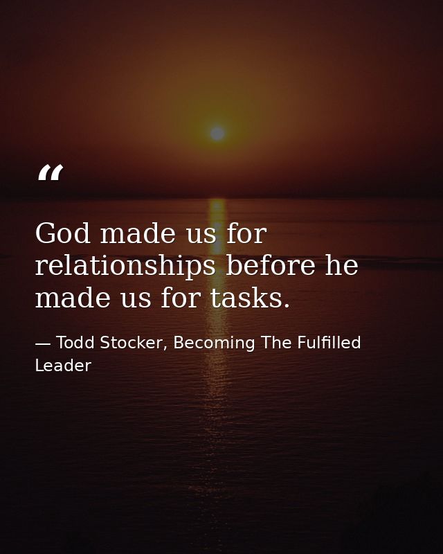 God made us for relationships before he made us for tasks. — Todd Stocker, Becoming The Fulfilled Leader