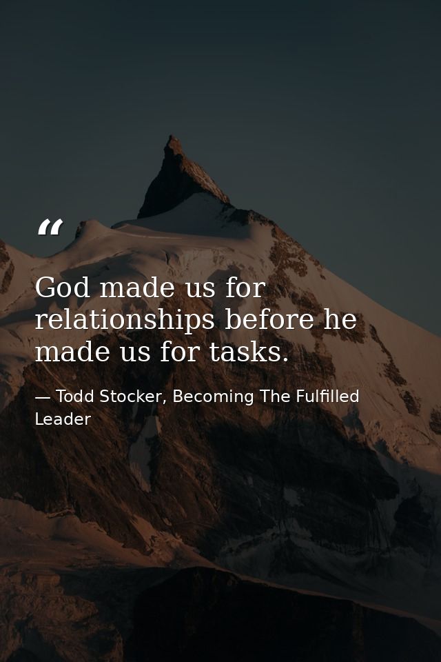 God made us for relationships before he made us for tasks. — Todd Stocker, Becoming The Fulfilled Leader