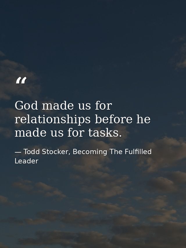 God made us for relationships before he made us for tasks. — Todd Stocker, Becoming The Fulfilled Leader