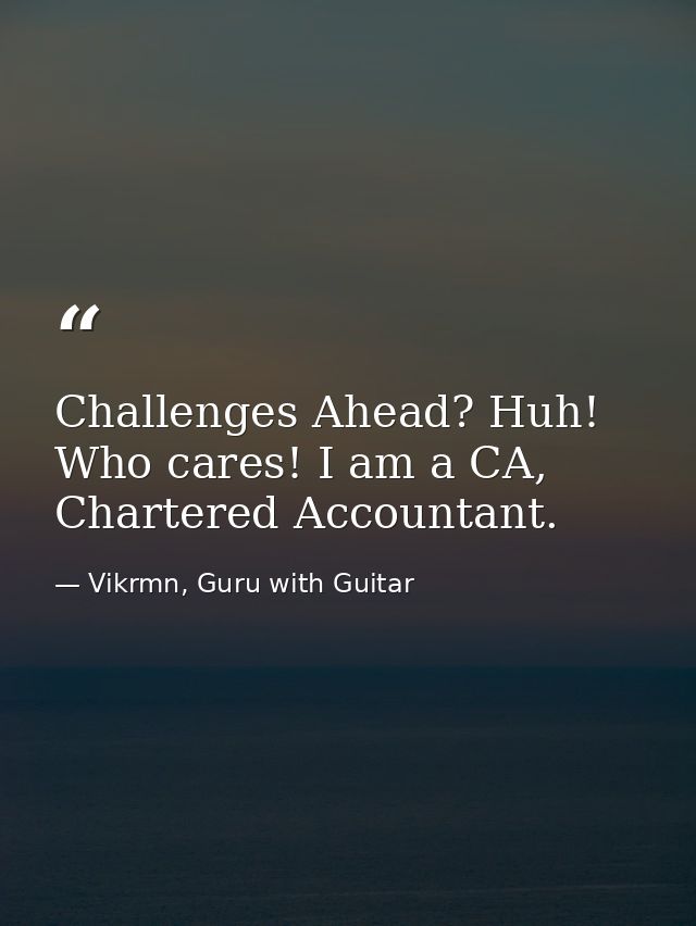 Challenges Ahead? Huh! Who cares! I am a CA, Chartered Accountant. — Vikrmn, Guru with Guitar