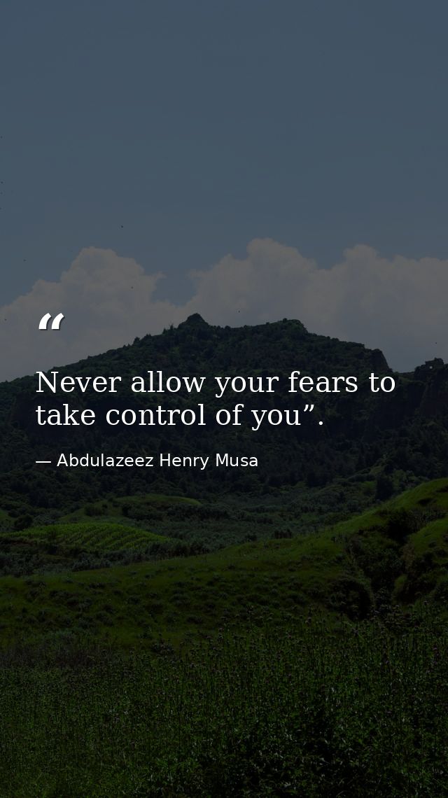 Never allow your fears to take control of you”. — Abdulazeez Henry Musa