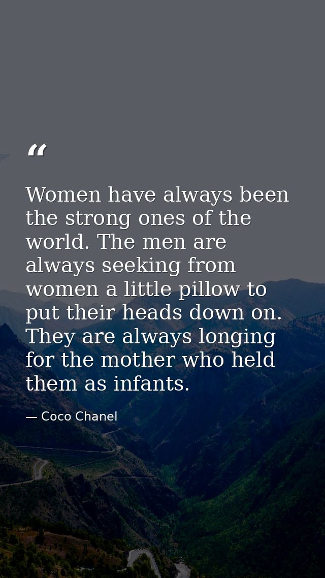 Women have always been the strong ones of the world. The men are always seeking from women a little pillow to put their  — Coco Chanel