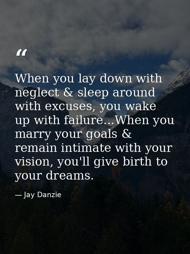 When you lay down with neglect & sleep around with excuses, you wake up with failure...When you marry your goals & remai — Jay Danzie