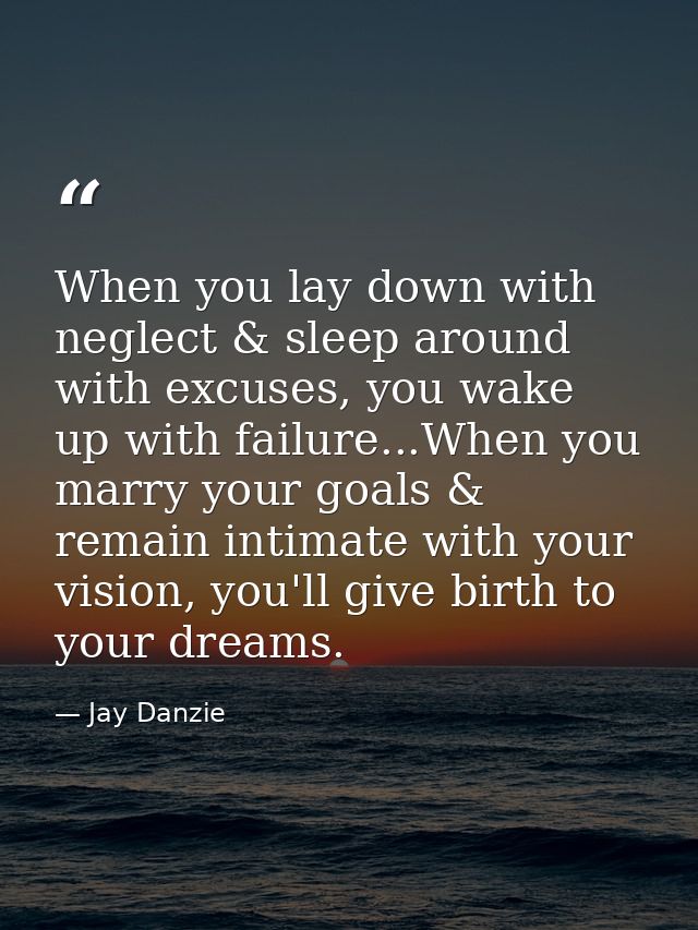 When you lay down with neglect & sleep around with excuses, you wake up with failure...When you marry your goals & remai — Jay Danzie