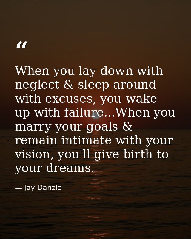 When you lay down with neglect & sleep around with excuses, you wake up with failure...When you marry your goals & remai — Jay Danzie